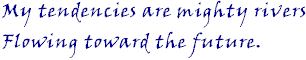 My tendencies are mighty rivers flowing toward my future.